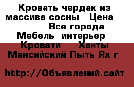 Кровать чердак из массива сосны › Цена ­ 9 010 - Все города Мебель, интерьер » Кровати   . Ханты-Мансийский,Пыть-Ях г.